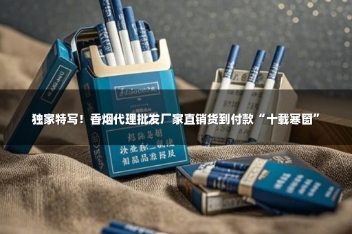 独家特写！香烟代理批发厂家直销货到付款“十载寒窗”