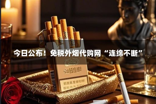 今日公布！免税外烟代购网“连绵不断”